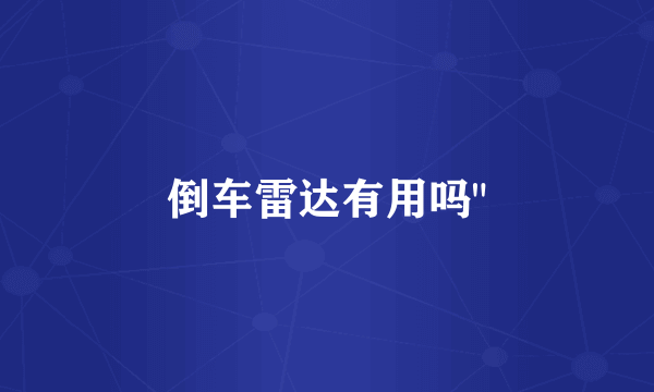 倒车雷达有用吗