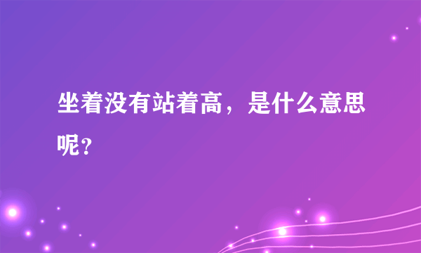 坐着没有站着高，是什么意思呢？