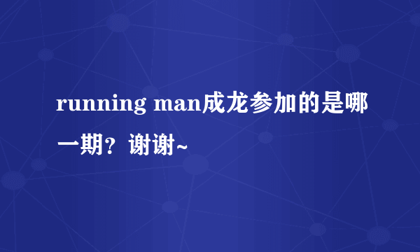 running man成龙参加的是哪一期？谢谢~