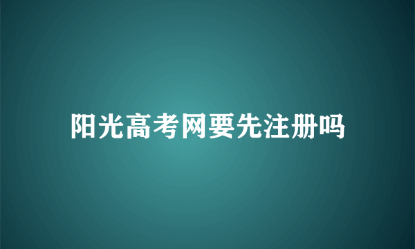 阳光高考网要先注册吗