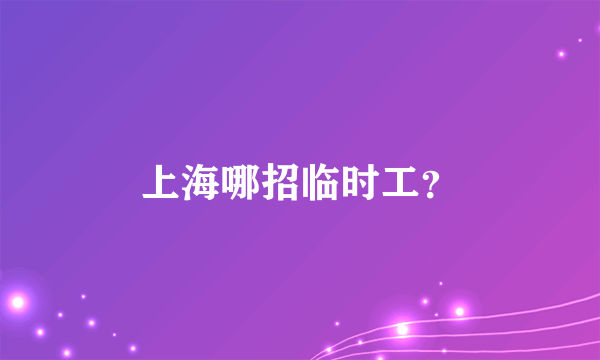 上海哪招临时工？
