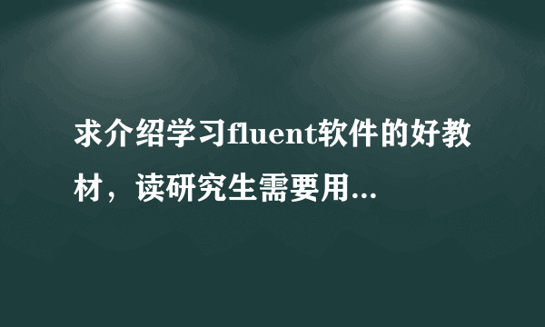 求介绍学习fluent软件的好教材，读研究生需要用到这个软件