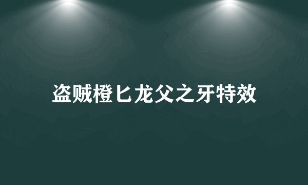 盗贼橙匕龙父之牙特效