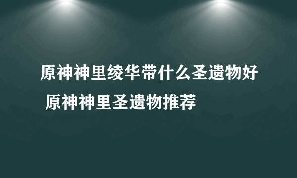 原神神里绫华带什么圣遗物好 原神神里圣遗物推荐