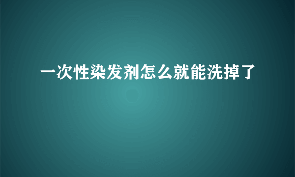 一次性染发剂怎么就能洗掉了