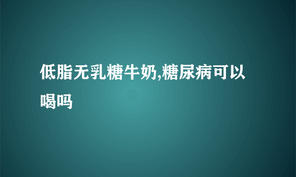 低脂无乳糖牛奶,糖尿病可以喝吗