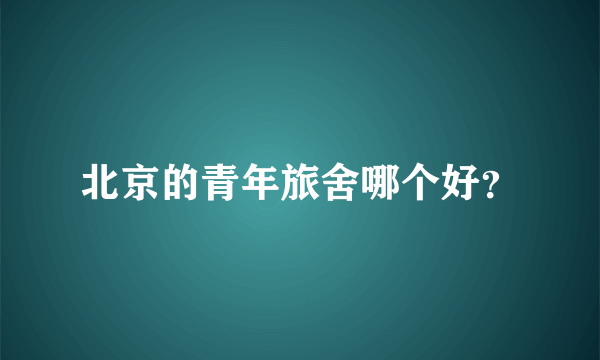北京的青年旅舍哪个好？