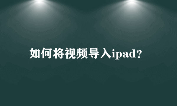 如何将视频导入ipad？