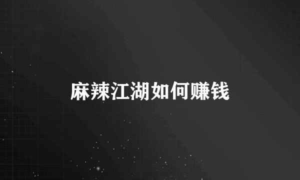 麻辣江湖如何赚钱