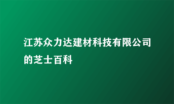 江苏众力达建材科技有限公司的芝士百科