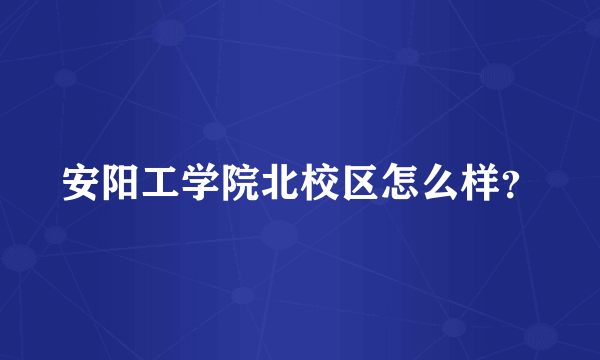 安阳工学院北校区怎么样？