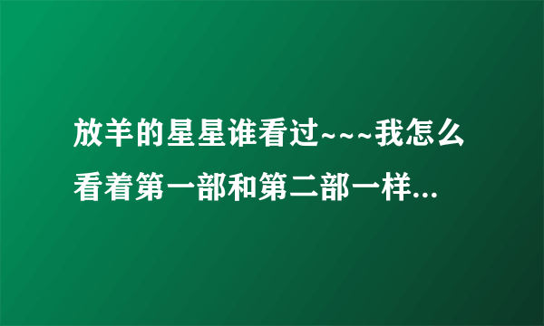 放羊的星星谁看过~~~我怎么看着第一部和第二部一样 啊？？？
