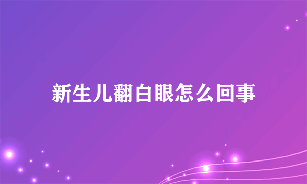 新生儿翻白眼怎么回事