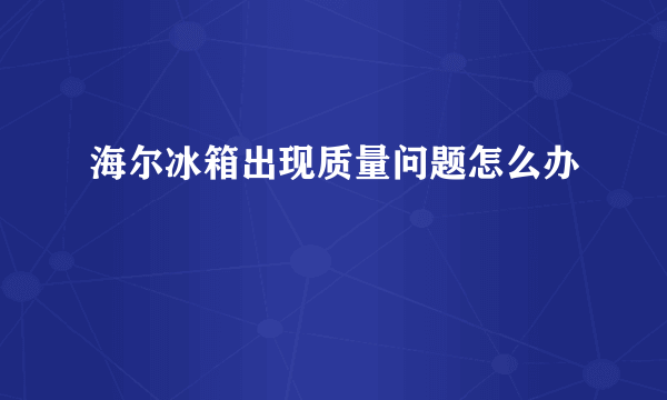 海尔冰箱出现质量问题怎么办