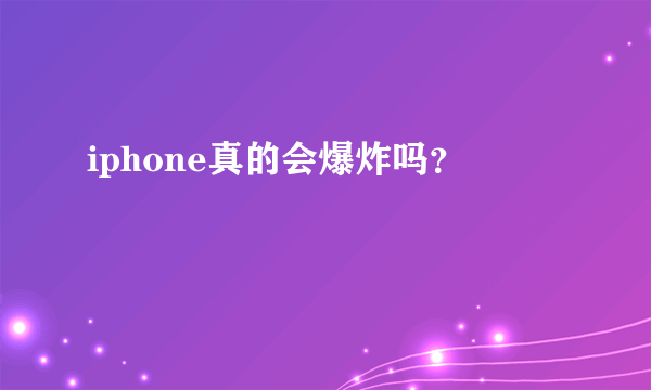 iphone真的会爆炸吗？