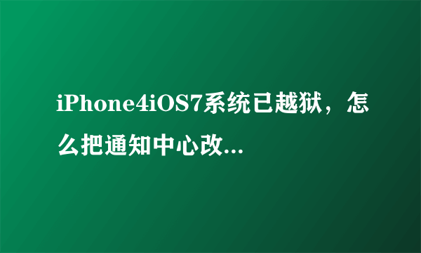 iPhone4iOS7系统已越狱，怎么把通知中心改成毛玻璃效果