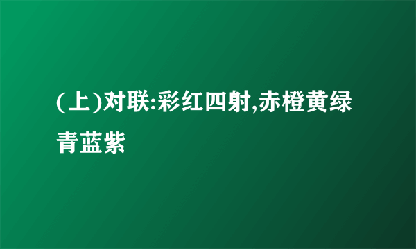 (上)对联:彩红四射,赤橙黄绿青蓝紫