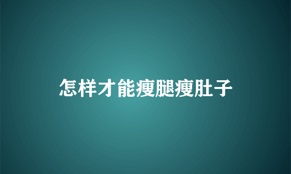 怎样才能瘦腿瘦肚子