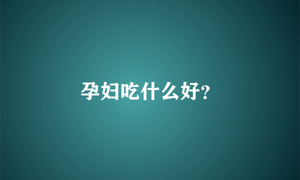 孕妇吃什么好？
