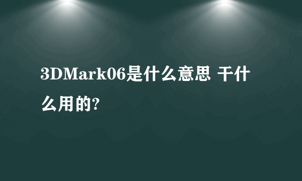 3DMark06是什么意思 干什么用的?