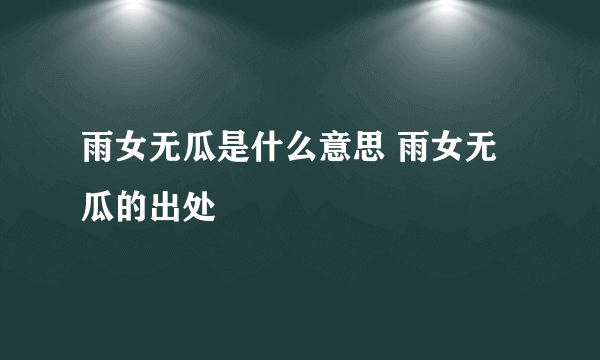 雨女无瓜是什么意思 雨女无瓜的出处
