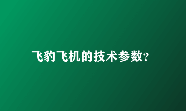 飞豹飞机的技术参数？