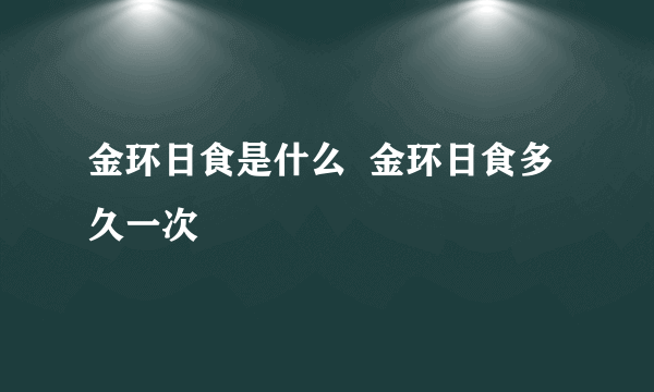 金环日食是什么  金环日食多久一次