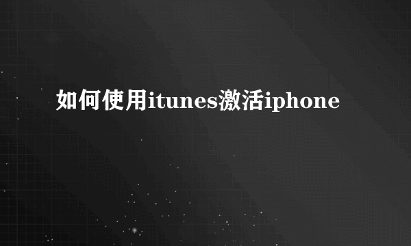 如何使用itunes激活iphone