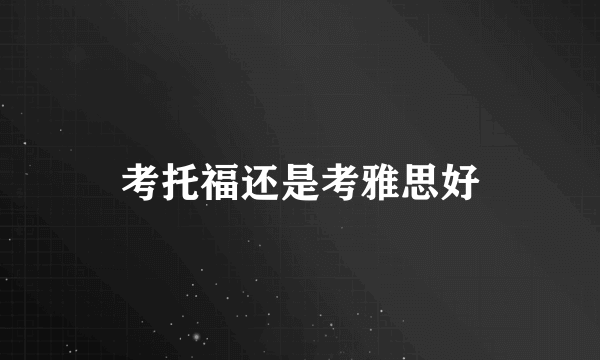 考托福还是考雅思好
