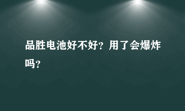 品胜电池好不好？用了会爆炸吗？