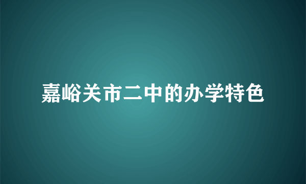 嘉峪关市二中的办学特色