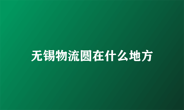 无锡物流圆在什么地方