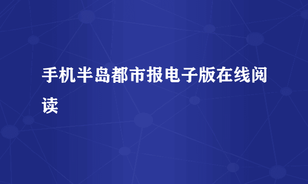 手机半岛都市报电子版在线阅读