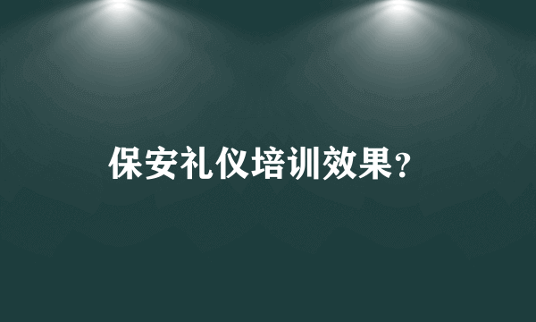 保安礼仪培训效果？