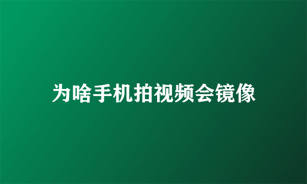 为啥手机拍视频会镜像
