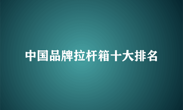中国品牌拉杆箱十大排名