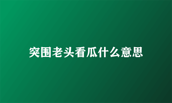突围老头看瓜什么意思