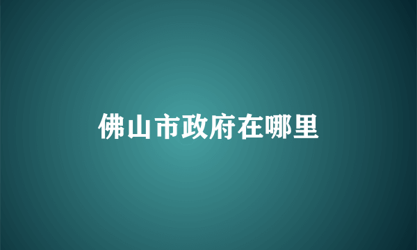 佛山市政府在哪里