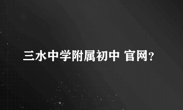 三水中学附属初中 官网？