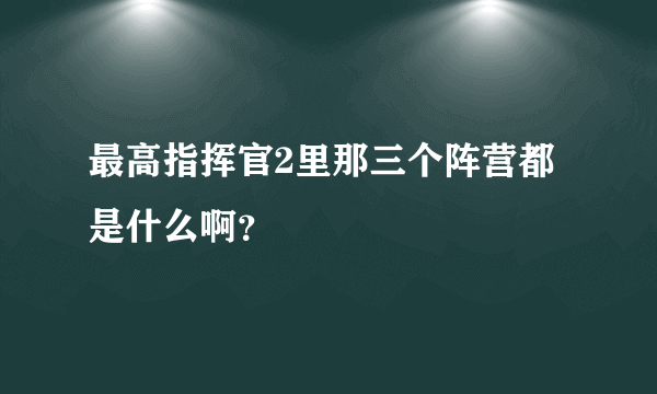 最高指挥官2里那三个阵营都是什么啊？