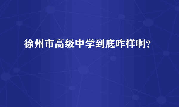 徐州市高级中学到底咋样啊？