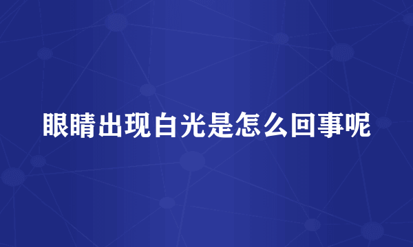 眼睛出现白光是怎么回事呢