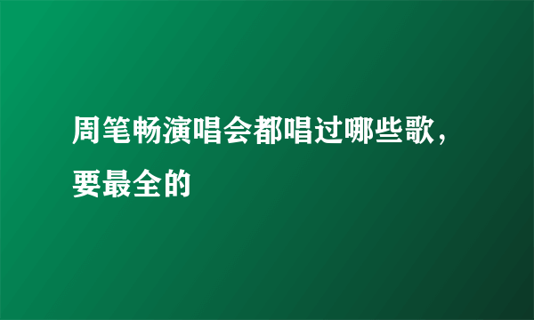 周笔畅演唱会都唱过哪些歌，要最全的