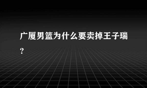 广厦男篮为什么要卖掉王子瑞？