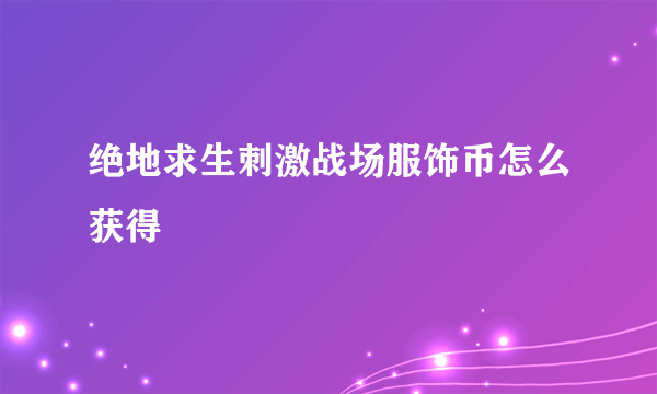 绝地求生刺激战场服饰币怎么获得