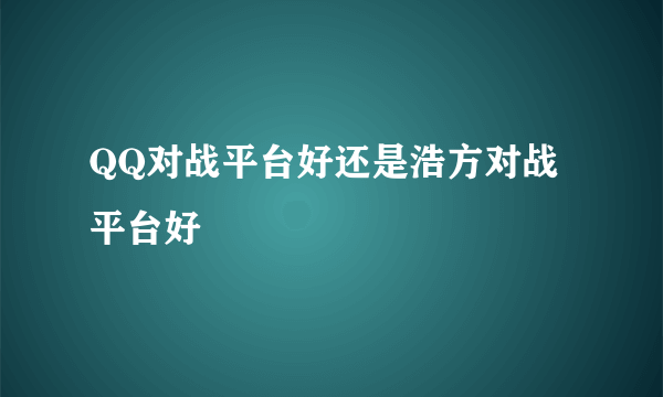 QQ对战平台好还是浩方对战平台好