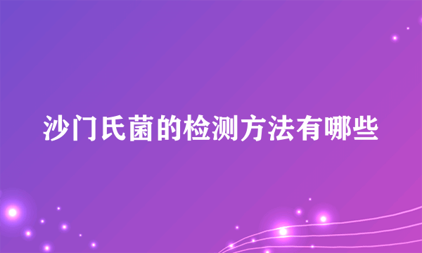 沙门氏菌的检测方法有哪些
