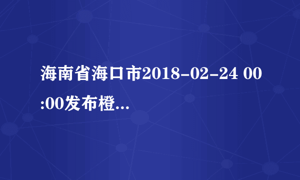 海南省海口市2018-02-24 00:00发布橙色大雾预警