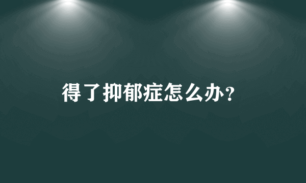 得了抑郁症怎么办？