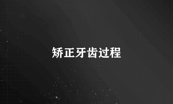 矫正牙齿过程